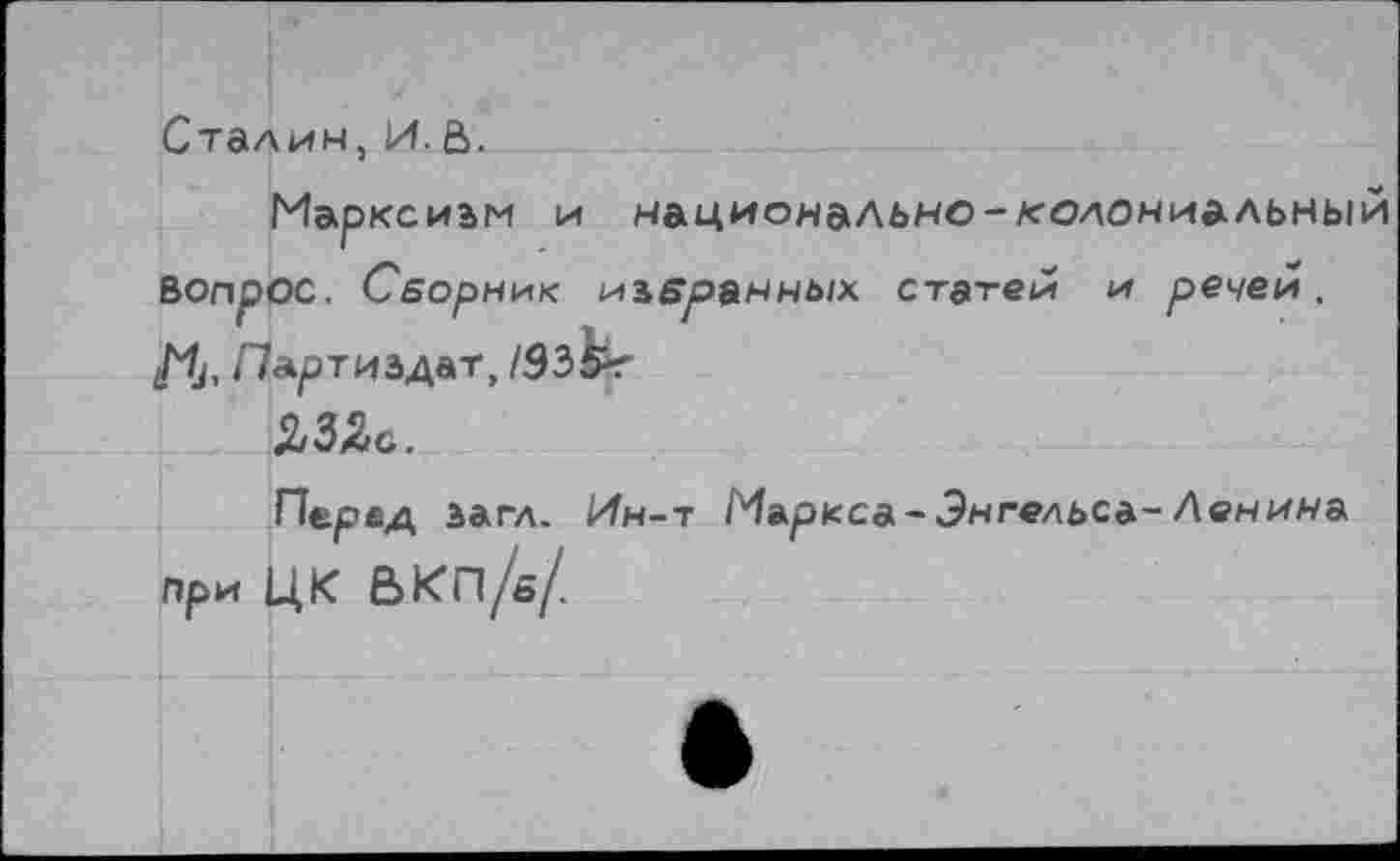 ﻿Сталин, И.а.
Марксизм и национально-колониальный Вопрос. Сборник избранных статей и речей.
ЬЫс.
Перед загл. Ин-т Маркса-Энгельса- Ленина при ЦК вкп/в/.